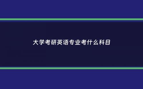 大学考研英语专业考什么科目