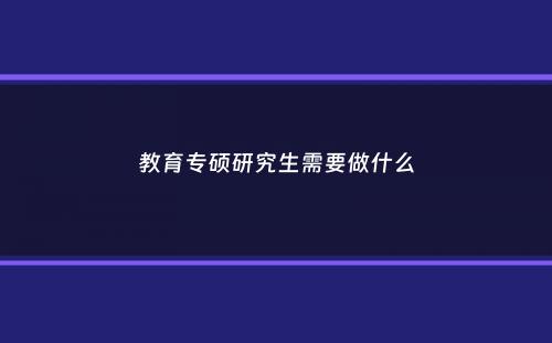 教育专硕研究生需要做什么