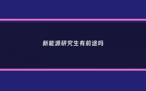 新能源研究生有前途吗