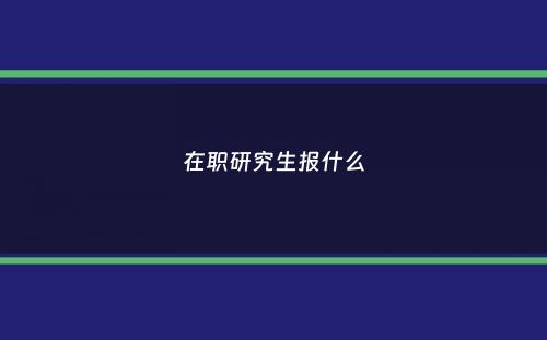 在职研究生报什么