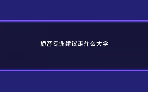 播音专业建议走什么大学