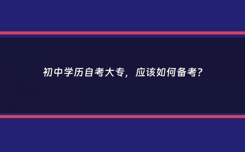 初中学历自考大专，应该如何备考？