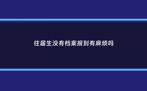 往届生没有档案报到有麻烦吗