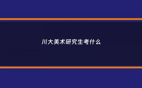 川大美术研究生考什么