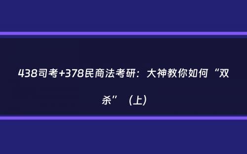 438司考+378民商法考研：大神教你如何“双杀”（上）