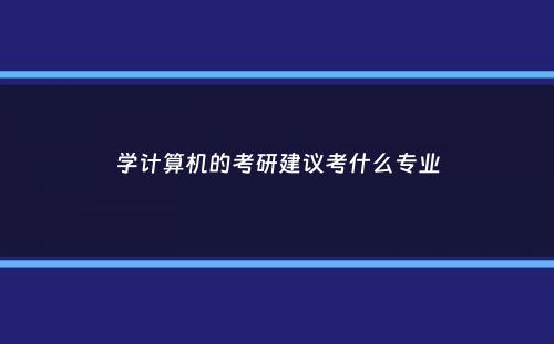 学计算机的考研建议考什么专业