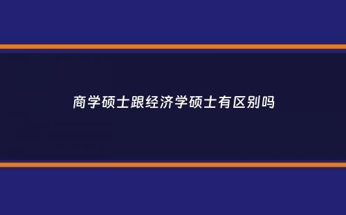 商学硕士跟经济学硕士有区别吗