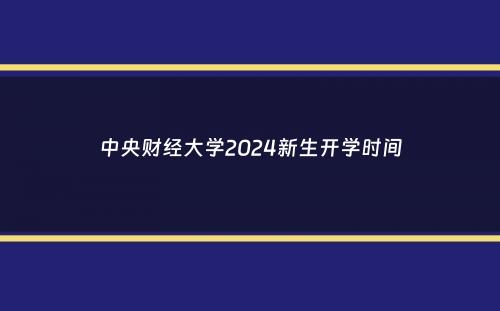 中央财经大学2024新生开学时间