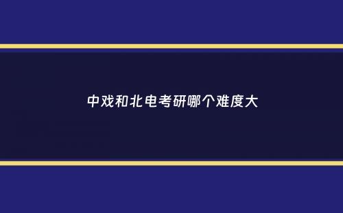 中戏和北电考研哪个难度大