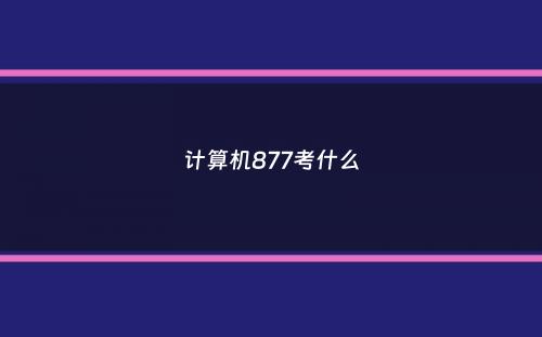 计算机877考什么