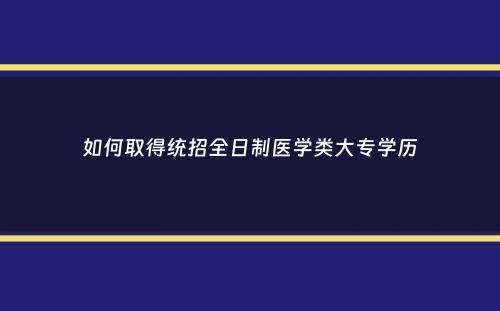 如何取得统招全日制医学类大专学历