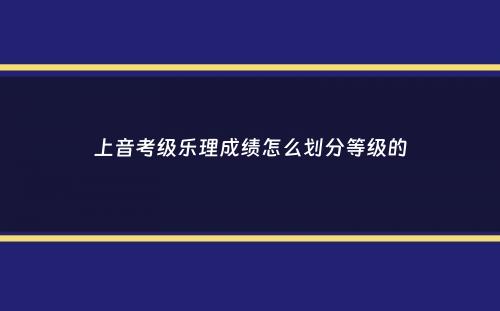 上音考级乐理成绩怎么划分等级的