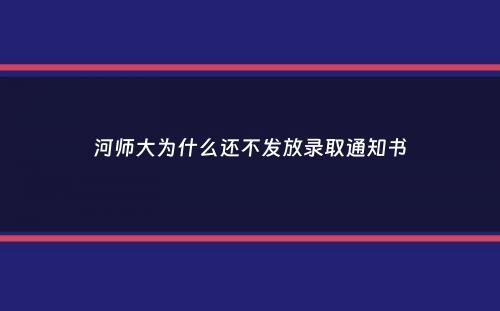 河师大为什么还不发放录取通知书