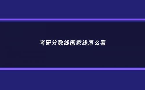 考研分数线国家线怎么看