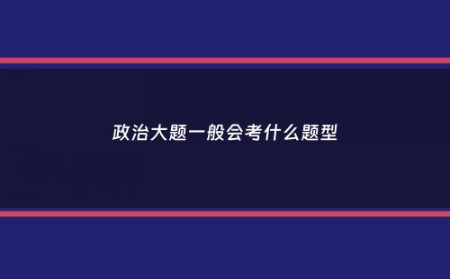 政治大题一般会考什么题型