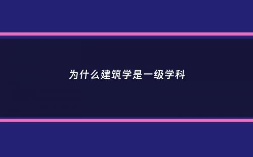 为什么建筑学是一级学科