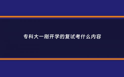 专科大一刚开学的复试考什么内容