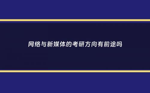 网络与新媒体的考研方向有前途吗