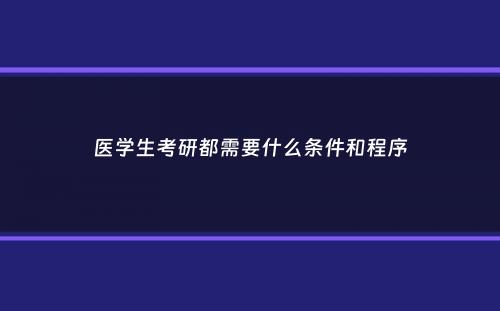 医学生考研都需要什么条件和程序