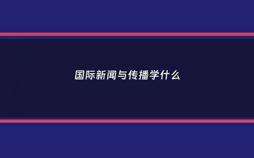 国际新闻与传播学什么