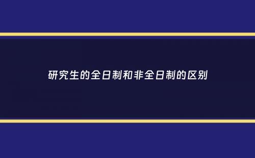 研究生的全日制和非全日制的区别