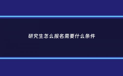 研究生怎么报名需要什么条件