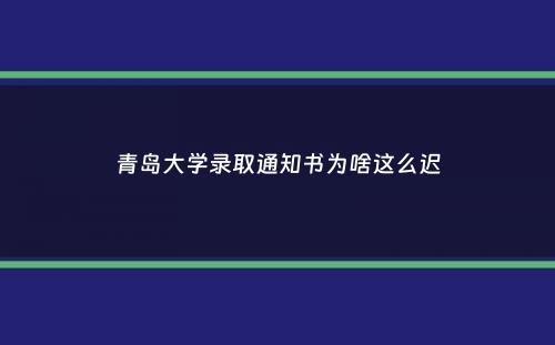 青岛大学录取通知书为啥这么迟