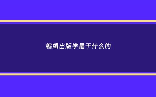 编缉出版学是干什么的