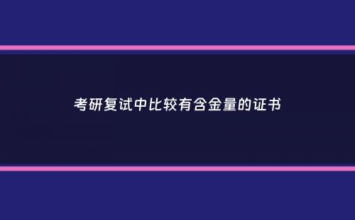 考研复试中比较有含金量的证书