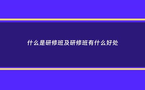 什么是研修班及研修班有什么好处