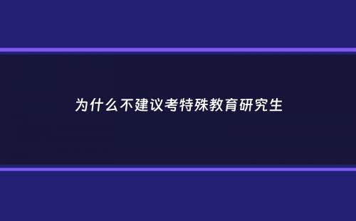 为什么不建议考特殊教育研究生