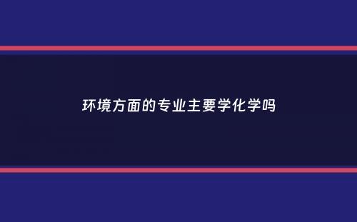 环境方面的专业主要学化学吗