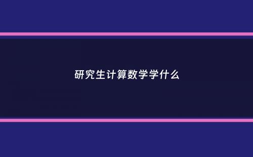 研究生计算数学学什么