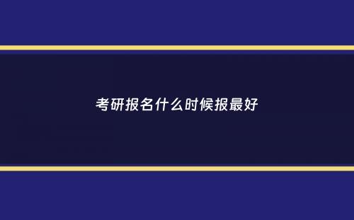 考研报名什么时候报最好