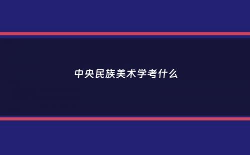 中央民族美术学考什么