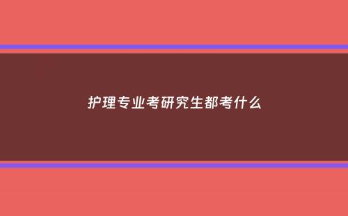 护理专业考研究生都考什么