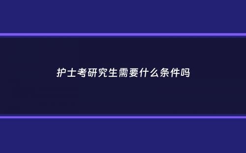 护士考研究生需要什么条件吗