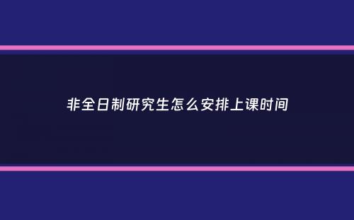 非全日制研究生怎么安排上课时间