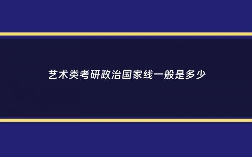 艺术类考研政治国家线一般是多少