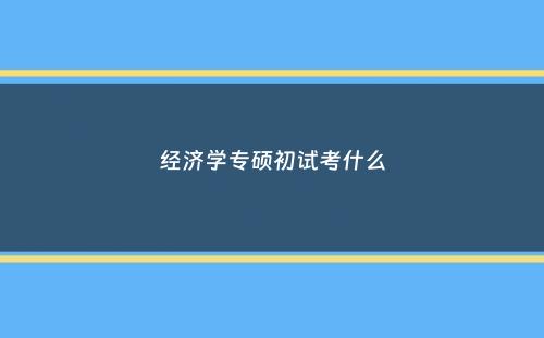 经济学专硕初试考什么