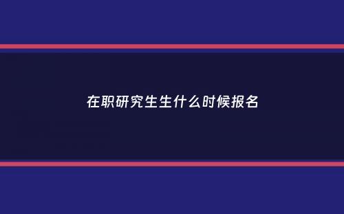 在职研究生生什么时候报名