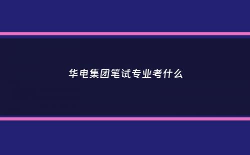 华电集团笔试专业考什么