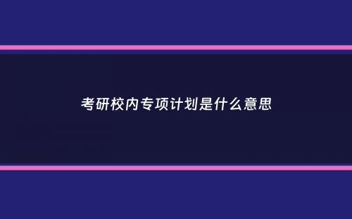 考研校内专项计划是什么意思