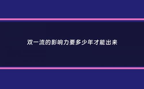 双一流的影响力要多少年才能出来