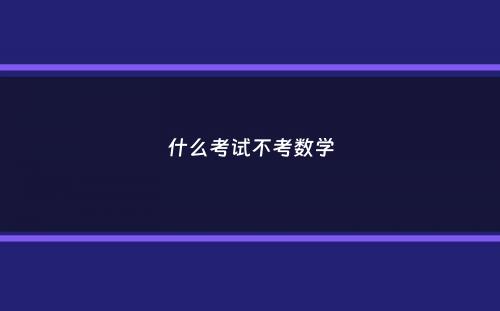 什么考试不考数学