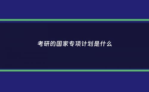 考研的国家专项计划是什么