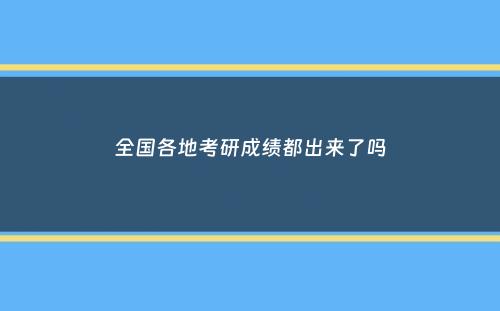 全国各地考研成绩都出来了吗