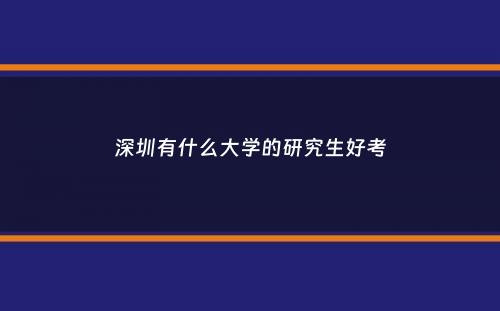 深圳有什么大学的研究生好考