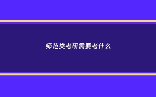 师范类考研需要考什么