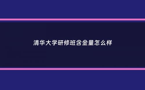 清华大学研修班含金量怎么样